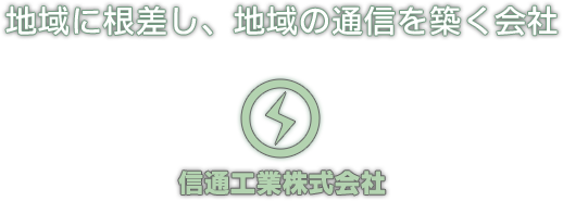 地域に根差し、地域の通信を築く会社 信通工業株式会社